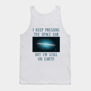 I keep pressing the space bar but i'm still on earth Tank Top